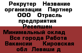 Рекрутер › Название организации ­ Партнер, ООО › Отрасль предприятия ­ Ресепшен › Минимальный оклад ­ 1 - Все города Работа » Вакансии   . Кировская обл.,Леваши д.